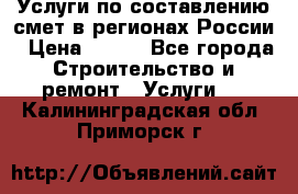 Услуги по составлению смет в регионах России › Цена ­ 500 - Все города Строительство и ремонт » Услуги   . Калининградская обл.,Приморск г.